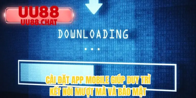 Cài đặt app mobile giúp duy trì kết nối mượt mà và bảo mật