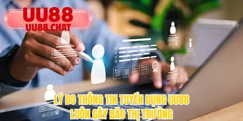 Lý do thông tin tuyển dụng UU88 luôn gây bão thị trường 