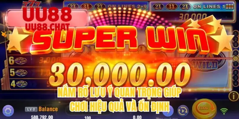 Nắm rõ lưu ý quan trọng giúp chơi hiệu quả và ổn định