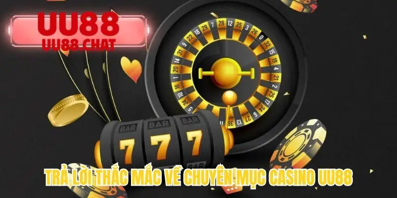 Trả lời thắc mắc về chuyên mục casino UU88
